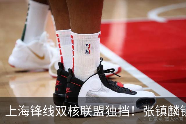 上海锋线双核联盟独挡！张镇麟锁死小外攻守齐爆，李弘权万金油！