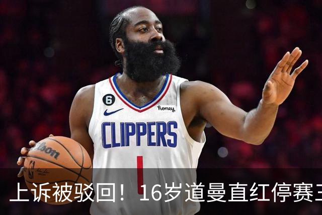 上诉被驳回！16岁道曼直红停赛三场，阿特塔当场怒视