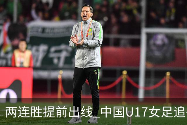 两连胜提前出线 中国U17女足追平上届赛事战绩纪录