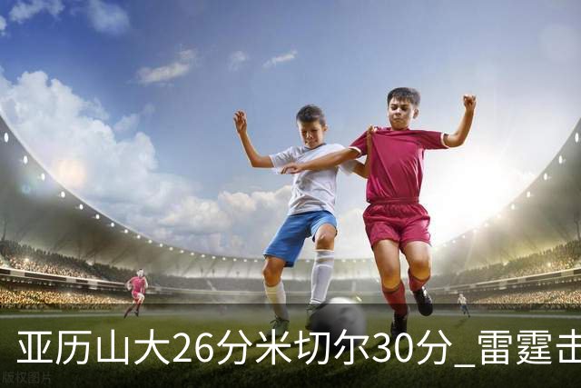 亚历山大26分米切尔30分 雷霆击败太阳4连胜