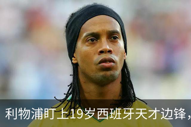 利物浦盯上19岁西班牙天才边锋，违约金提高到6000万欧，不做冤大头