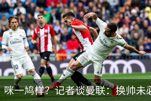 咪一鸠样？记者谈曼联：换帅未必能带来长久改变，只能有短期效应