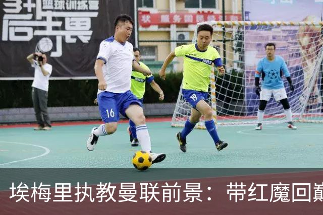 埃梅里执教曼联前景：带红魔回巅峰是大诱惑 但不会有话语权