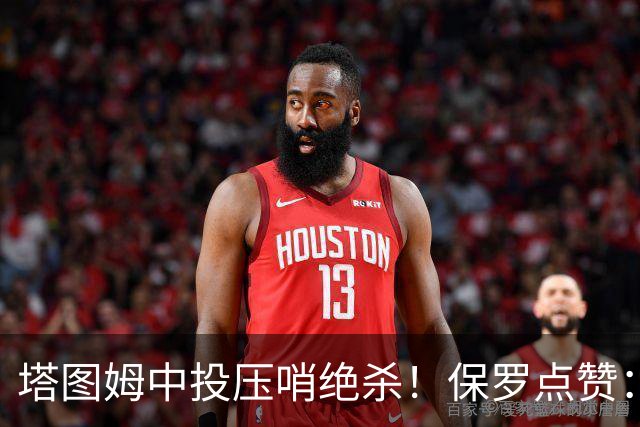 塔图姆中投压哨绝杀！保罗点赞：他轰出更加震撼的神级一击