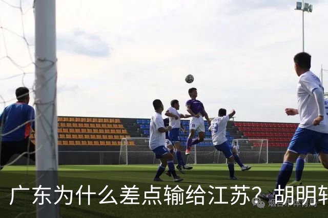 广东为什么差点输给江苏？胡明轩毫不客气说出原因，直接戳中要害