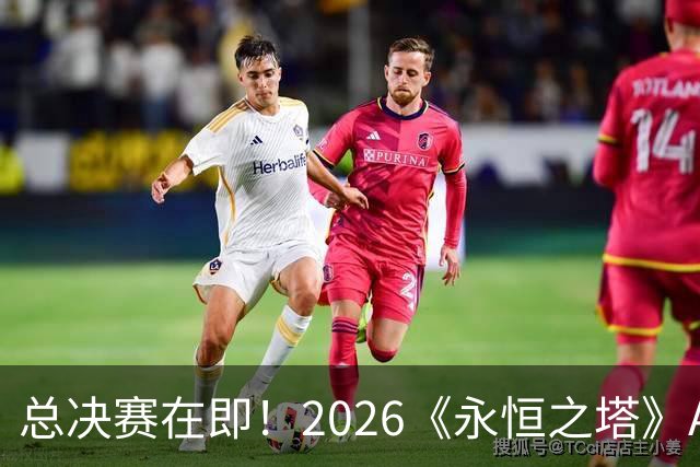 总决赛在即！2026《永恒之塔》APL直播预约开启，观赛福利别错过