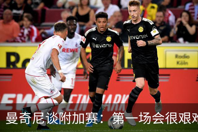 曼奇尼谈附加赛：第一场会很艰难 下一轮反而好踢