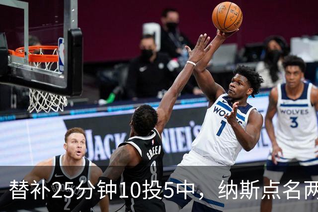 替补25分钟10投5中，纳斯点名两人下半场三分意义重大