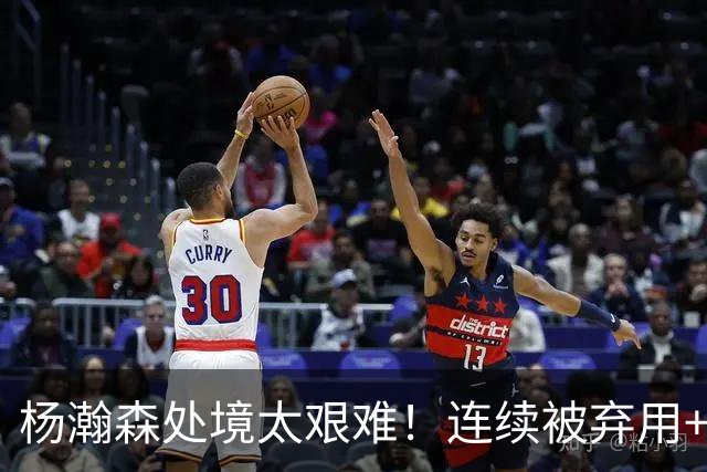 杨瀚森处境太艰难！连续被弃用+克林根罗威爆发，再次下放混音队