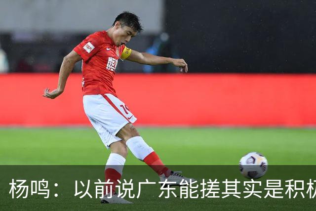 杨鸣：以前说广东能搓其实是积极&斗志的表现 现在这气质已经没了