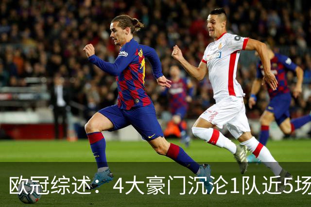 欧冠综述：4大豪门沉沦1队近5场不胜，10连胜轰43球巴萨炙手可热