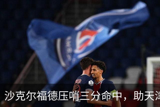 沙克尔福德压哨三分命中，助天津首节取得1分领先