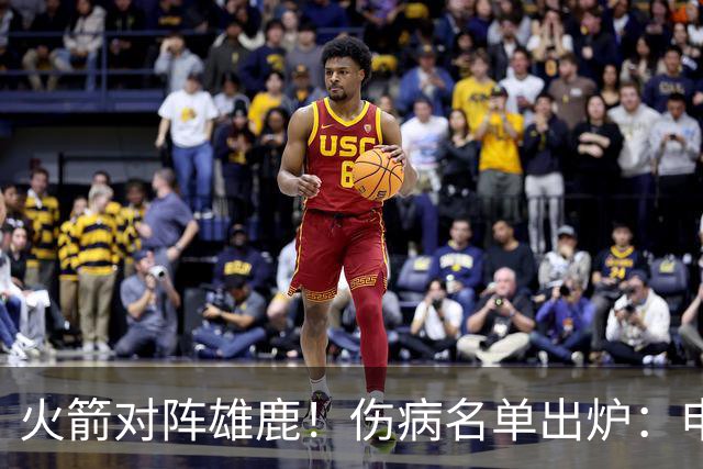 火箭对阵雄鹿！伤病名单出炉：申京+亚当斯休战，新援出战成疑，饼皇迎首发？