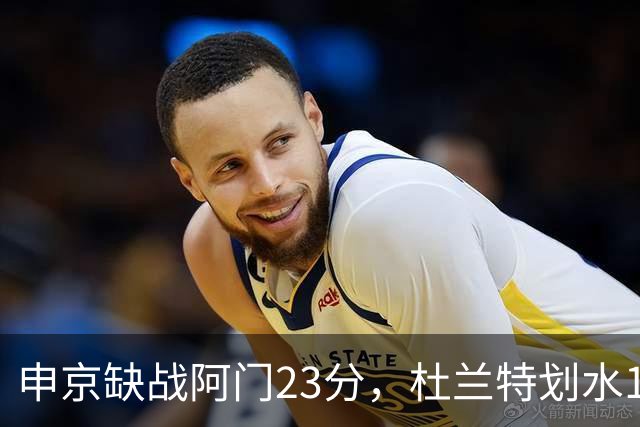 申京缺战阿门23分，杜兰特划水18+5+4+3封盖，火箭大胜雄鹿5连胜