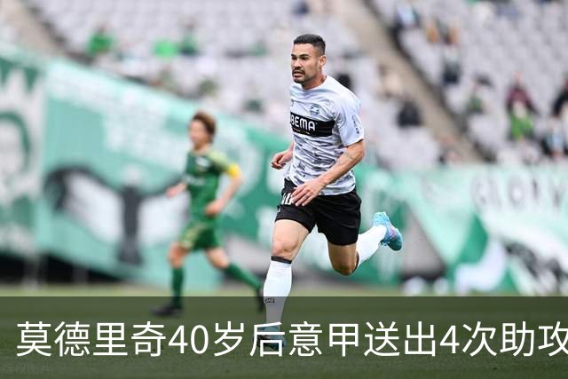 莫德里奇40岁后意甲送出4次助攻，超伊布排名第一