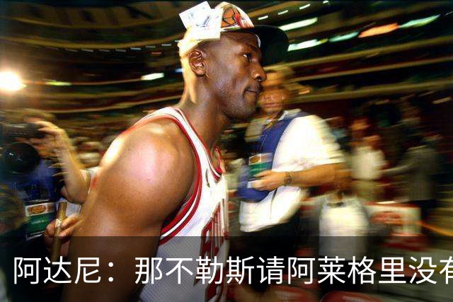 阿达尼：那不勒斯请阿莱格里没有任何前瞻性，他没带来任何改变