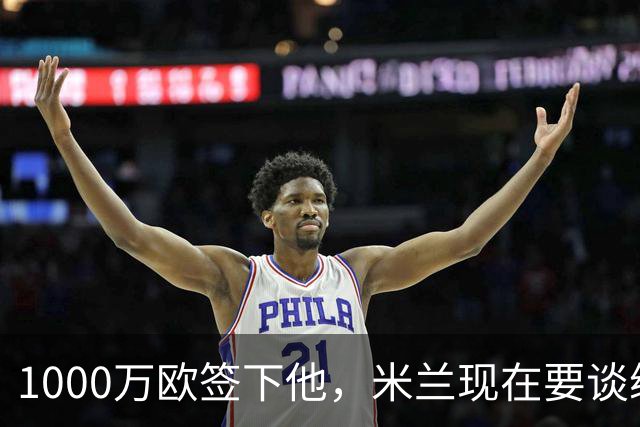 1000万欧签下他，米兰现在要谈续约了