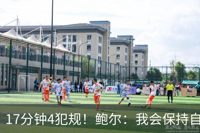 17分钟4犯规！鲍尔：我会保持自己的节奏 争取更多地发挥作用