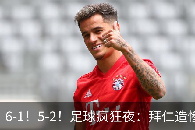 6-1！5-2！足球疯狂夜：拜仁造惨案，药厂让二追五，利物浦淘汰切尔西