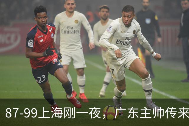 87-99上海刚一夜，广东主帅传来新消息，徐杰说的很实在！
